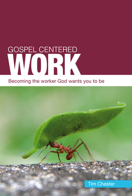Gospel Centered Work: Becoming the Worker God Wants You to Be By Tim Chester Cover Image