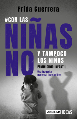 Con las niñas no y tampoco los niños: Feminicidio infantil / Not the Girls, and Neither the Boys. Child Feminicide By FRIDA GUERRERA Cover Image