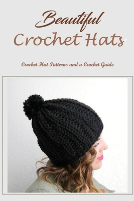 Beautiful Crochet Hats: Crochet Hat Patterns and a Crochet Guide