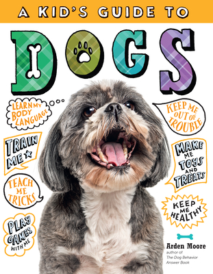 A Kid's Guide to Dogs: How to Train, Care for, and Play and Communicate with Your Amazing Pet! By Arden Moore Cover Image