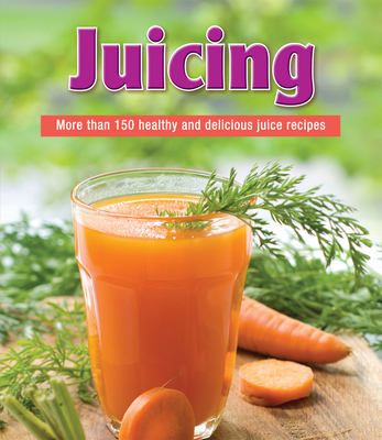 Juicing: More Than 150 Healthy and Delicious Juice Recipes Cover Image