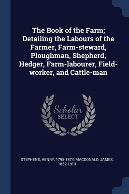 The Book of the Farm; Detailing the Labours of the Farmer, Farm-steward, Ploughman, Shepherd, Hedger, Farm-labourer, Field-worker, and Cattle-man Cover Image