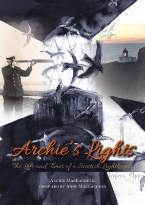 Archie's Lights: The Life and Times of a Scottish Lightkeeper By Archie Maceachern, Anne Maceachern (Compiled by) Cover Image