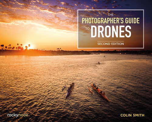 The Photographer's Guide to Drones, 2nd Edition By Colin Smith Cover Image