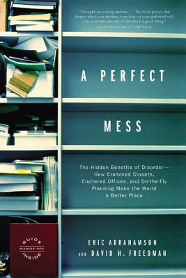 A Perfect Mess: The Hidden Benefits of Disorder--How Crammed Closets, Cluttered Offices, and On-the-Fly Planning Make the World a Better Place Cover Image