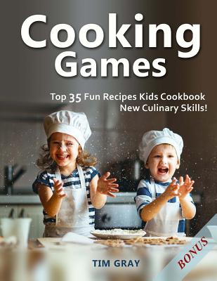Cooking Games: Top 35 Fun Recipes Kids Cookbook New Culinary Skills! By Tim Gray Cover Image