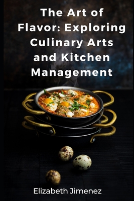The Art of Flavor: Exploring Culinary Arts and Kitchen Management By Elizabeth Jimenez Cover Image