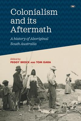 Colonialism and its Aftermath: A history of Aboriginal South Australia By Peggy Brock (Editor), Tom Gara (Editor) Cover Image
