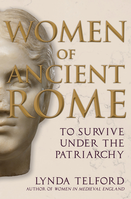 Women of Ancient Rome: To Survive under the Patriarchy By Lynda Telford Cover Image