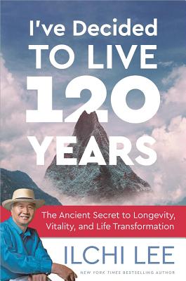 I've Decided to Live 120 Years: The Ancient Secret to Longevity, Vitality, and Life Transformation By Ilchi Lee Cover Image