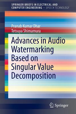 Advances in Audio Watermarking Based on Singular Value Decomposition (Springerbriefs in Speech Technology) By Pranab Kumar Dhar, Tetsuya Shimamura Cover Image