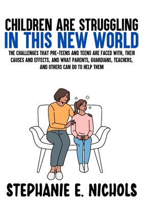 Children are Struggling in this New World: The challenges that pre-teens and teens are faced with, their causes and effects, and what parents, guardia By Stephanie E. Nichols Cover Image