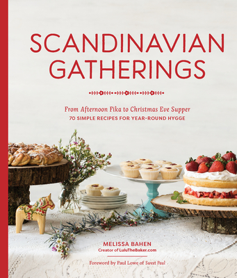 Scandinavian Gatherings: From Afternoon Fika to Christmas Eve Supper: 70 Simple Recipes for Year-Round Hy gge By Melissa Bahen, Paul Lowe (Foreword by) Cover Image