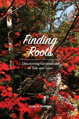 Finding Roots: Discovering Generations of Life and Love By Cathy H. Smithers Cover Image