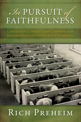 In Pursuit of Faithfulness: Conviction, Conflict, and Compromise in the Indiana-Michigan Mennonite Conference (Studies in Anabaptist and Mennonite History) By Rich Preheim Cover Image