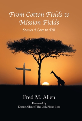 From Cotton Fields to Mission Fields: Stories I Love to Tell By Fred M. Allen, Duane Allen of the Oak Ridge Boys (Foreword by) Cover Image