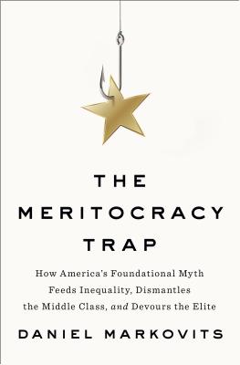 The Meritocracy Trap: How America's Foundational Myth Feeds Inequality, Dismantles the Middle Class, and Devours the Elite Cover Image