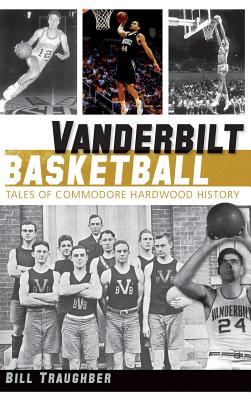 Vanderbilt Basketball: Tales of Commodore Hardwood History By Bill Traughber Cover Image