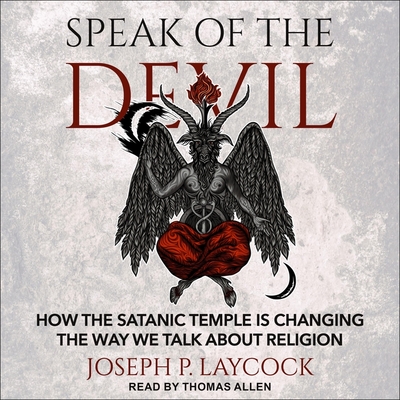 Speak of the Devil: How the Satanic Temple Is Changing the Way We Talk about Religion By Tom Parks (Read by), Thomas B. Allen (Read by), Joseph P. Laycock Cover Image