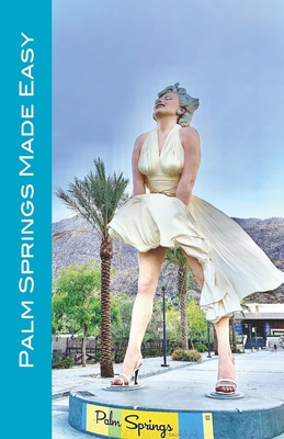 Palm Springs Made Easy: Your Guide To The Coachella Valley, Joshua Tree, Hi-Desert, Salton Sea, Idyllwild, and More! Cover Image