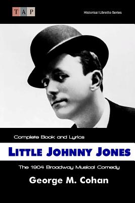 Little Johnny Jones: The 1904 Broadway Musical Comedy: Complete Book and Lyrics (Historical Libretto)
