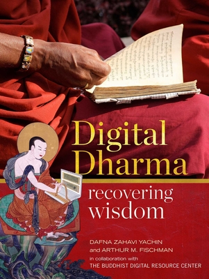 Digital Dharma: Recovering Wisdom By Dafna Zahavi Yachin, Arthur M. Fischman, Dzongsar Khyentse Rinpoche (Prologue by), Thubten Chökyi Gyamtso (Prologue by), Matthieu Ricard (Foreword by) Cover Image
