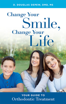 Change Your Smile, Change Your Life: Your Guide to Orthodontic Treatment By D. Douglas DePew Cover Image
