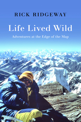 Life Lived Wild: Adventures at the Edge of the Map By Rick Ridgeway Cover Image