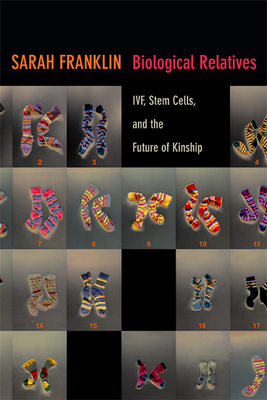 Biological Relatives: IVF, Stem Cells, and the Future of Kinship (Experimental Futures: Technological Lives) Cover Image