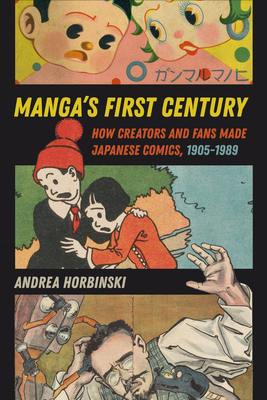 Manga's First Century: How Creators and Fans Made Japanese Comics, 1905–1989 By Andrea Horbinski Cover Image
