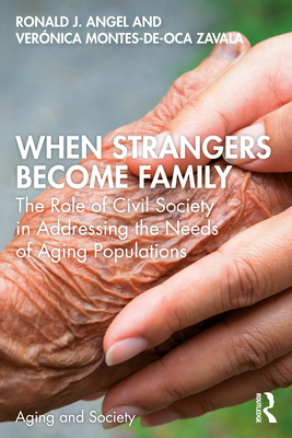 When Strangers Become Family: The Role of Civil Society in Addressing the Needs of Aging Populations By Ronald Angel, Verónica Montes-De-Oca Zavala Cover Image
