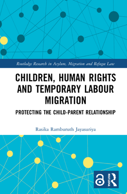Children, Human Rights and Temporary Labour Migration: Protecting the Child-Parent Relationship (Routledge Research in Asylum)