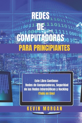 Redes de Computadoras para Principiantes: Este Libro Contiene: Redes de Computadoras, Seguridad de las Redes Informáticas y Hacking. (Todo en Uno) Cover Image