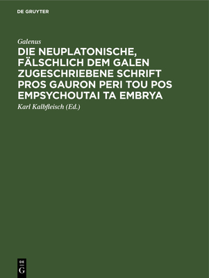 Die Neuplatonische, Fälschlich Dem Galen Zugeschriebene Schrift Pros Gauron Peri Tou Pos Empsychoutai Ta Embrya Cover Image