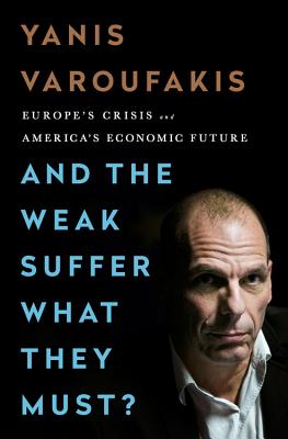 And the Weak Suffer What They Must?: Europe's Crisis and America's Economic Future By Yanis Varoufakis Cover Image