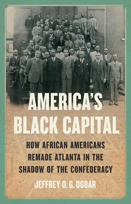 America's Black Capital: How African Americans Remade Atlanta in the Shadow of the Confederacy By Jeffrey O. G. Ogbar Cover Image