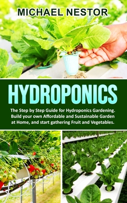 Hydroponics: The Step by Step Guide for Hydroponics Gardening. Build your own Affordable and Sustainable Garden at Home, and start Cover Image