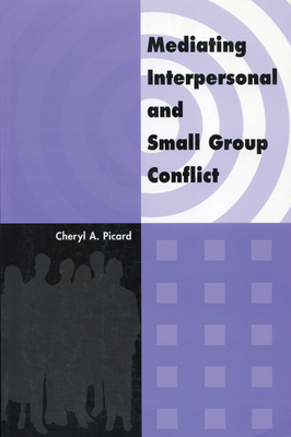 Mediating Interpersonal and Small Group Conflict By Cheryl A. Picard Cover Image