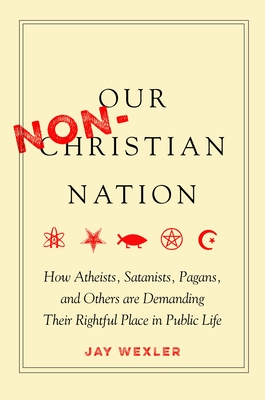 Our Non-Christian Nation: How Atheists, Satanists, Pagans, and Others Are Demanding Their Rightful Place in Public Life cover