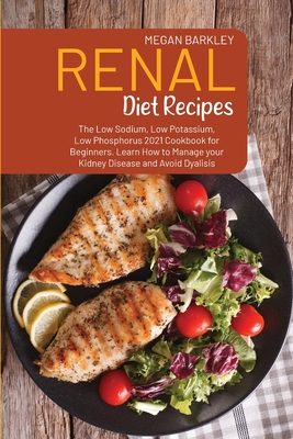 Renal Diet Cookbook Recipes: The Low Sodium, Low Potassium and Low Phosphorus 2021 Cookbook for Beginners. Learn How to Manage your Kidney Disease Cover Image