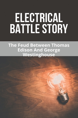 Electrical Battle Story: The Feud Between Thomas Edison And George Westinghouse: Thomas Edison Inventions By Noble Possehl Cover Image