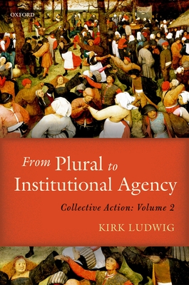 From Plural to Institutional Agency: Collective Action II By Kirk Ludwig Cover Image