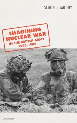Imagining Nuclear War in the British Army, 1945-1989 By Simon J. Moody Cover Image
