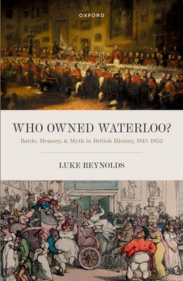 Who Owned Waterloo?: Battle, Memory, and Myth in British History, 1815-1852 By Luke Reynolds Cover Image