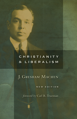Christianity and Liberalism, New Ed. By J. Gresham Machen, Carl Trueman (Foreword by) Cover Image