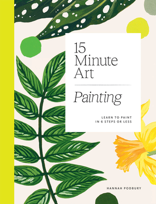 15-Minute Art: Learn to Paint in 6 Steps or Less By Hannah Podbury Cover Image