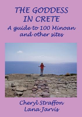 The Goddess in Crete: A guide to 100 Minoan and other sites By Cheryl Straffon, Lana Jarvis Cover Image