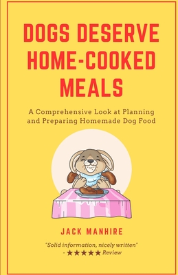 Dogs Deserve Home-Cooked Meals: A Comprehensive Look at Planning and Preparing Homemade Dog Food (The Complete Backyard Homesteading Series: Your Guide to Sustainable Living)