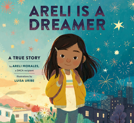 Areli Is a Dreamer: A True Story by Areli Morales, a DACA Recipient By Areli Morales, Luisa Uribe (Illustrator) Cover Image