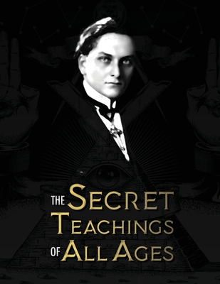 The Secret Teachings of All Ages: an encyclopedic outline of Masonic, Hermetic, Qabbalistic and Rosicrucian Symbolical Philosophy - being an interpret Cover Image